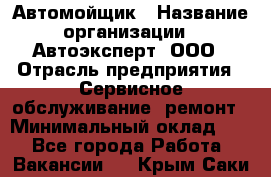 Автомойщик › Название организации ­ Автоэксперт, ООО › Отрасль предприятия ­ Сервисное обслуживание, ремонт › Минимальный оклад ­ 1 - Все города Работа » Вакансии   . Крым,Саки